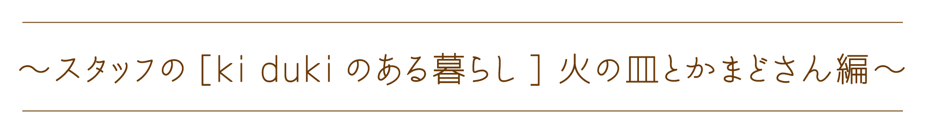 スタッフの[ki dukiのある暮らし] 火の皿とかまどさん編