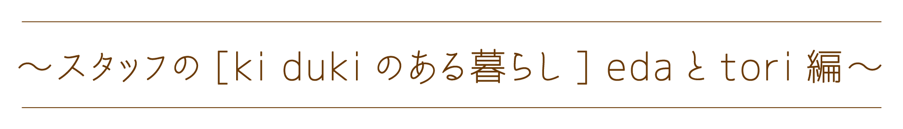 スタッフの[ki dukiのある暮らし] edaとtori編